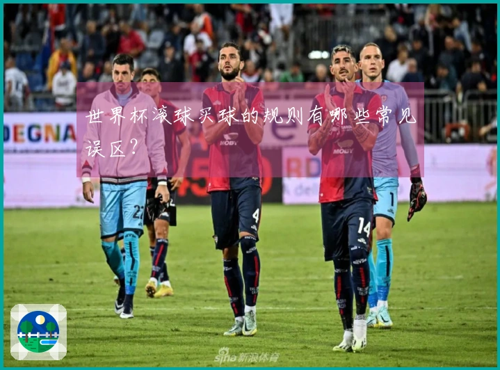 世界杯滚球买球的规则有哪些常见误区？