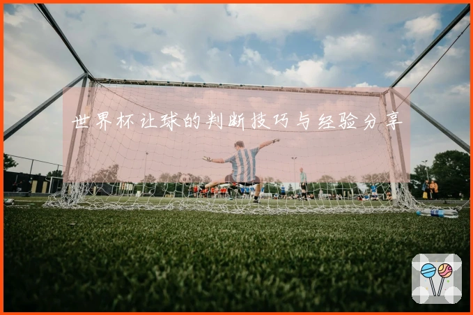 世界杯让球的判断技巧与经验分享