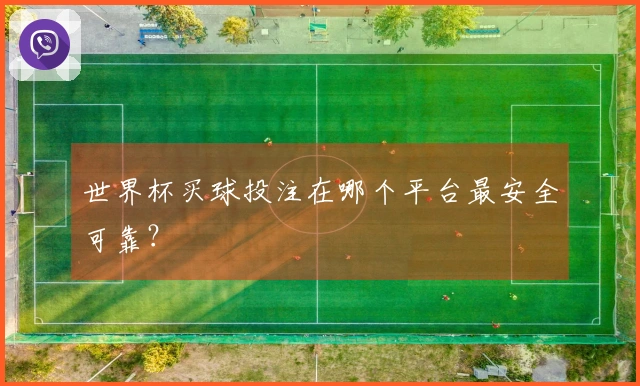 世界杯买球投注在哪个平台最安全可靠？