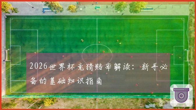 2026世界杯竞猜赔率解读：新手必备的基础知识指南