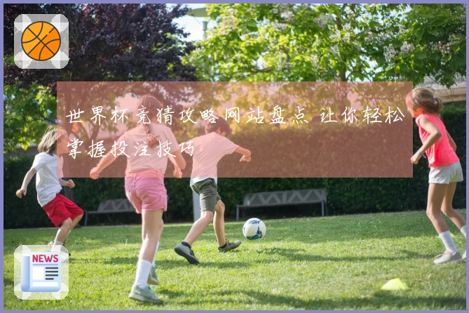 世界杯竞猜攻略网站盘点 让你轻松掌握投注技巧