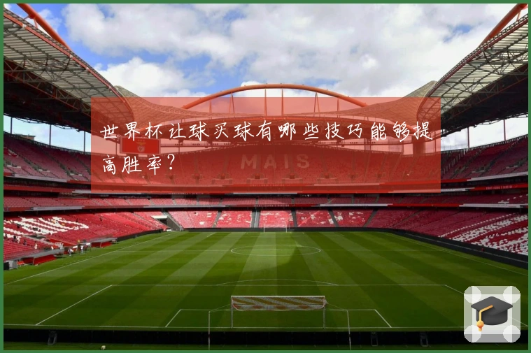 世界杯让球买球有哪些技巧能够提高胜率？