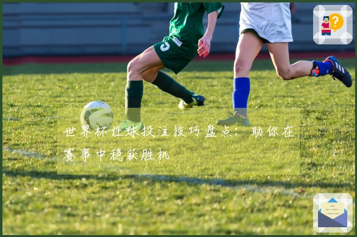 世界杯让球投注技巧盘点：助你在赛事中稳获胜机