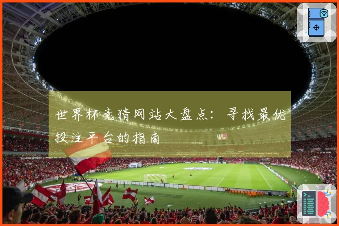 世界杯竞猜网站大盘点：寻找最优投注平台的指南