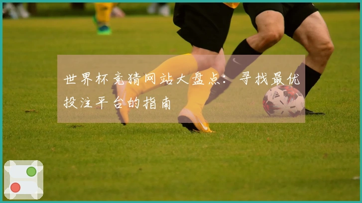 世界杯竞猜网站大盘点：寻找最优投注平台的指南
