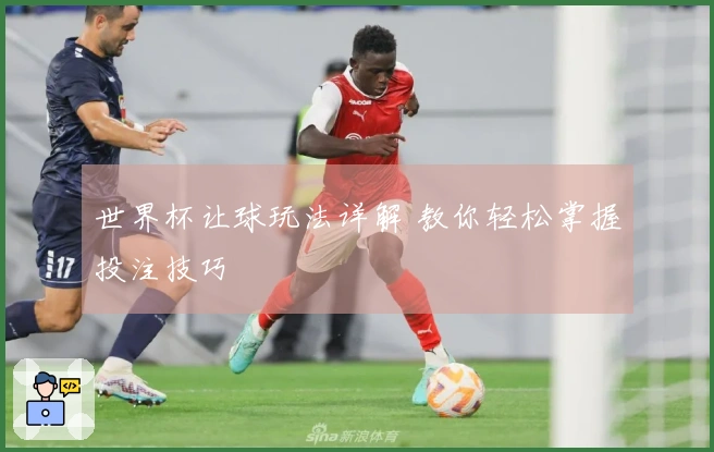 世界杯让球玩法详解 教你轻松掌握投注技巧