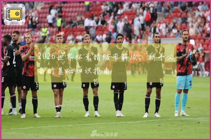 2026世界杯竞猜赔率解读：新手必备的基础知识指南