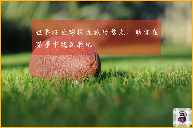 世界杯让球投注技巧盘点：助你在赛事中稳获胜机
