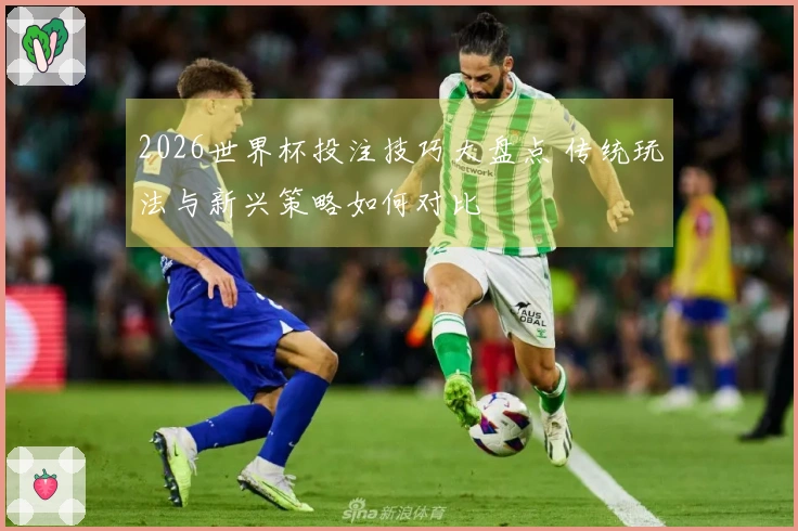 2026世界杯投注技巧大盘点 传统玩法与新兴策略如何对比