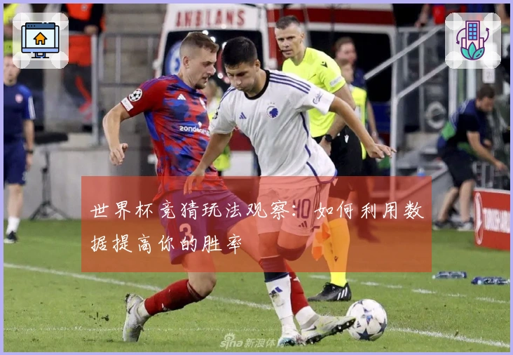 世界杯竞猜玩法观察：如何利用数据提高你的胜率