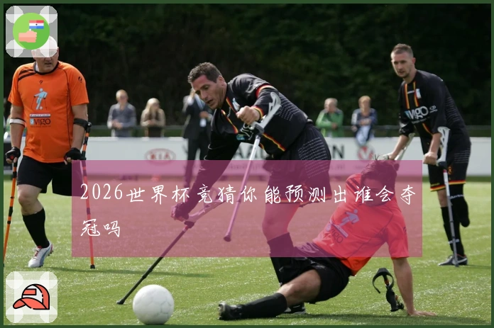 2026世界杯竞猜你能预测出谁会夺冠吗