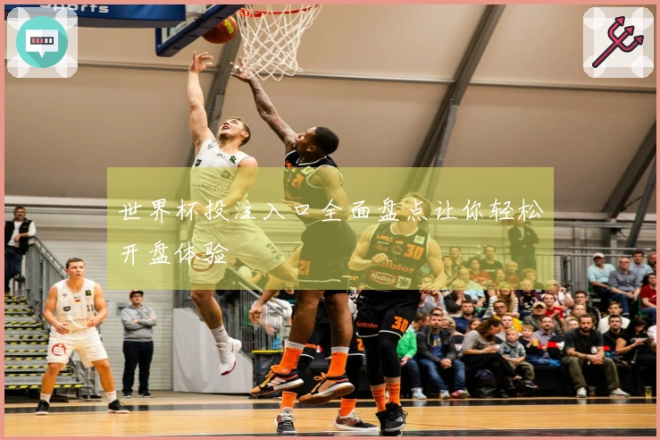 世界杯投注入口全面盘点让你轻松开盘体验