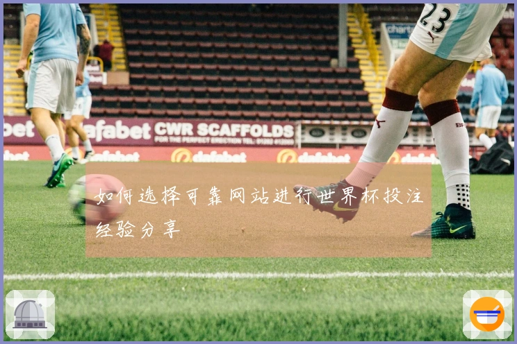 如何选择可靠网站进行世界杯投注经验分享