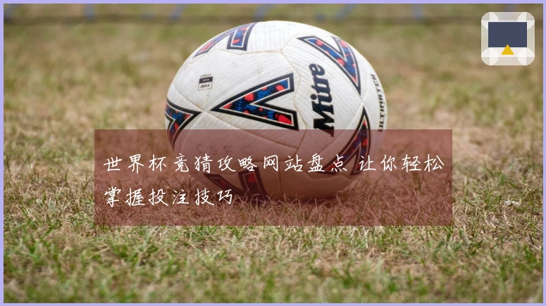 世界杯竞猜攻略网站盘点 让你轻松掌握投注技巧